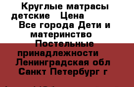 Круглые матрасы детские › Цена ­ 3 150 - Все города Дети и материнство » Постельные принадлежности   . Ленинградская обл.,Санкт-Петербург г.